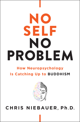 No Self, No Problem: How Neuropsychology Is Catching Up to Buddhism by Chris Niebauer