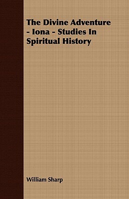 The Divine Adventure - Iona - Studies in Spiritual History by William Sharp