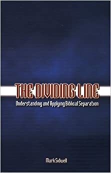 The Dividing Line: Understanding and Applying Biblical Separation by Mark Sidwell