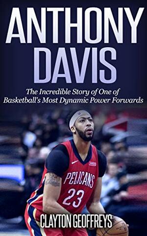 Anthony Davis: The Incredible Story of One of Basketball's Most Dynamic Power Forwards by Clayton Geoffreys