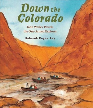 Down the Colorado: John Wesley Powell, the One-Armed Explorer by Deborah Kogan Ray
