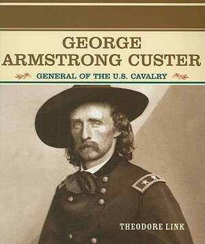 George Armstrong Custer: General of the U.S. Cavalry by Theodore Link