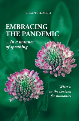 EMBRACING THE PANDEMIC ... in a manner of speaking: What is on the horizon for humanity by Giuseppe Floridia, Angela Arnone