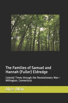 The Families of Samuel and Hannah (Fuller) Eldredge: Colonial Times through the Revolutionary War-Willington, Connecticut by Alice Allan