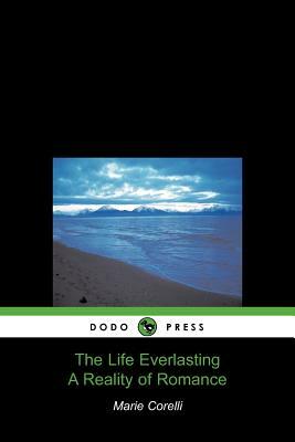 The Life Everlasting, a Reality of Romance (Dodo Press) by Corelli Marie Corelli, Marie Corelli