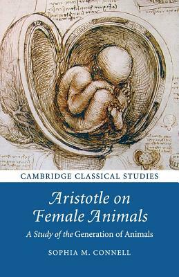 Aristotle on Female Animals: A Study of the Generation of Animals by Sophia M. Connell