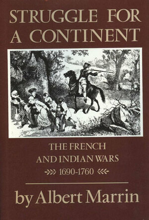 Struggle For A Continent: The French And Indian Wars, 1690—1760 by Albert Marrin