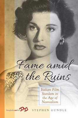 Fame Amid the Ruins: Italian Film Stardom in the Age of Neorealism by Stephen Gundle