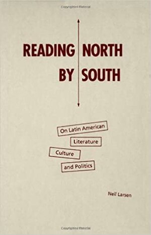Reading North By South: On Latin American Literature, Culture, And Politics by Neil Larsen