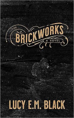 The Brickworks by Lucy E.M. Black