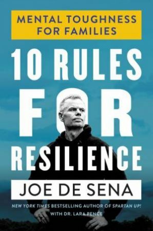 10 Rules for Resilience: Mental Toughness for Families by Lara Pence, Joe De Sena