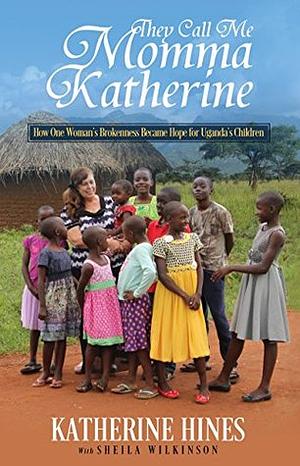 They Call Me Momma Katherine: How One Woman's Brokenness Became Hope for Uganda's Children by Sheila Wilkinson, Katherine Hines