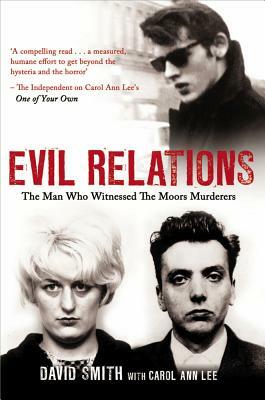 Evil Relations: The Man Who Bore Witness Against the Moors Murderers by David Smith, Carol Ann Lee