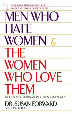 Men Who Hate Women and the Women Who Love Them: When Loving Hurts and You Don't Know Why by Joan Torres, Susan Forward