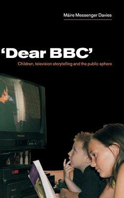 'dear Bbc': Children, Television Storytelling and the Public Sphere by Máire Messenger Davies