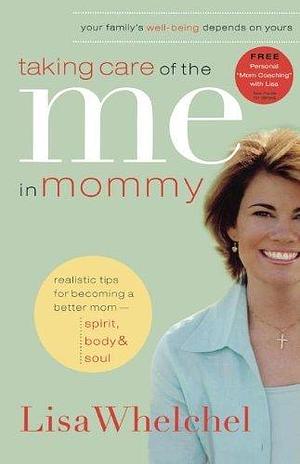 Taking Care of the Me in Mommy: Becoming a Better Mom: Spirit, Body & Soul by Lisa Whelchel, Lisa Whelchel