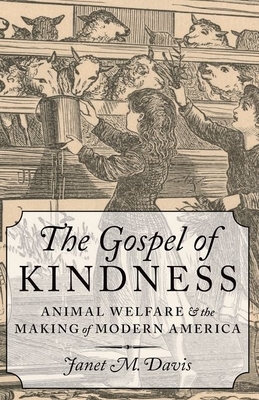 Gospel of Kindness: Animal Welfare and the Making of Modern America by Janet M. Davis