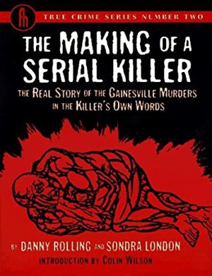 The Making of a Serial Killer: The Real Story of the Gainesville Student Murders in the Killer's Own Words by Danny Rolling, Sondra London