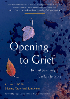 Opening to Grief: Finding Your Way from Loss to Peace by Claire B Willis, Marnie Samuelson