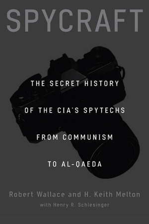 Spycraft: The Secret History of the CIA's Spytechs, from Communism to al-Qaeda by Robert Wallace, Henry R. Schlesinger, H. Keith Melton