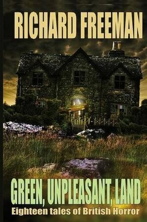 Green Unpleasant Land : 18 Tales of British Horror by Richard Freeman