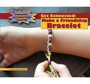 Get Connected: Make a Friendship Bracelet by Dana Meachen Rau