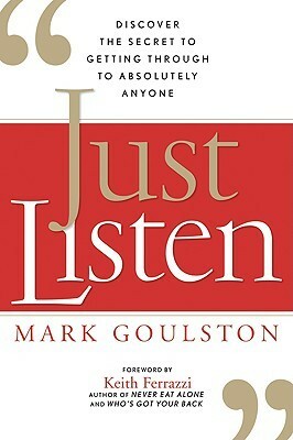 Just Listen: Discover the Secret to Getting Through to Absolutely Anyone by Mark Goulston, Keith Ferrazzi