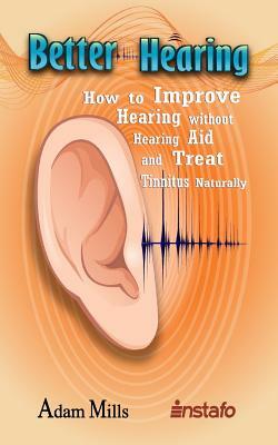 Better Hearing: How to Improve Hearing Without a Hearing Aid and Treat Tinnitus Naturally by Instafo, Adam Mills