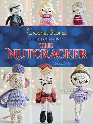 Crochet Stories: E. T. A. Hoffmann's the Nutcracker by Lindsay Smith