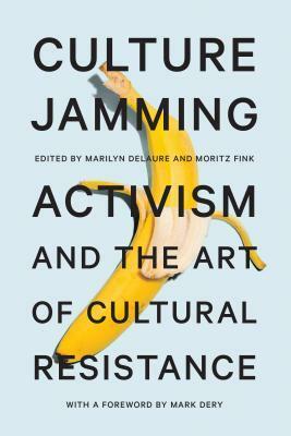 Culture Jamming: Activism and the Art of Cultural Resistance by Marilyn Delaure, Mark Dery, Moritz Fink