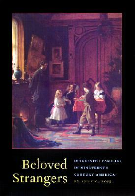 Beloved Strangers: Interfaith Families in Nineteenth Century America by Anne C. Rose