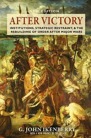 After Victory: Institutions, Strategic Restraint, and the Rebuilding of Order after Major Wars, New Edition by G. John Ikenberry, G. John Ikenberry