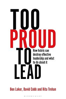 Too Proud to Lead: How Hubris Can Destroy Effective Leadership and What to Do about It by Rita Trehan, Ben Laker, David Cobb