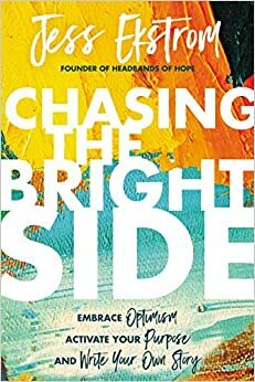 Chasing The Bright Side - Embrace Optimism, Activate Your Purpose & Write Your Own Story by Jess Ekstrom
