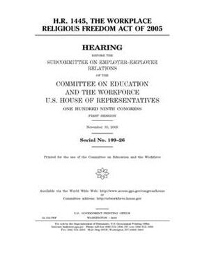 H.R. 1445, the Workplace Religious Freedom Act of 2005 by United St Congress, United States House of Representatives, Committee on Education and the (house)