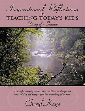 Inspirational Reflections in Teaching Today's Kids: Diary of a Teacher by Cheryl Kaye