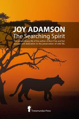 Joy Adamson - The Searching Spirit: The extraordinary life of the author of Born Free and her passion and dedication to preserve wild life in the wild by Joy Adamson
