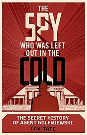 The Spy who was left out in the Cold: The Secret History of Agent Goleniewski by Tim Tate