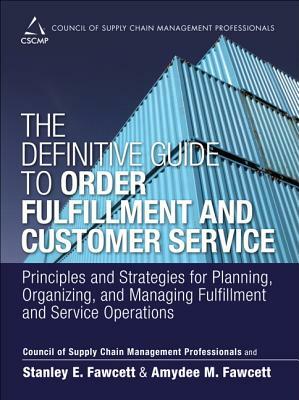 The Definitive Guide to Order Fulfillment and Customer Service: Principles and Strategies for Planning, Organizing, and Managing Fulfillment and Servi by Cscmp, Amydee Fawcett, Stanley Fawcett