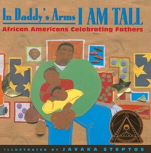 In Daddy's Arms I Am Tall: African Americans Celebrating Fathers by Javaka Steptoe
