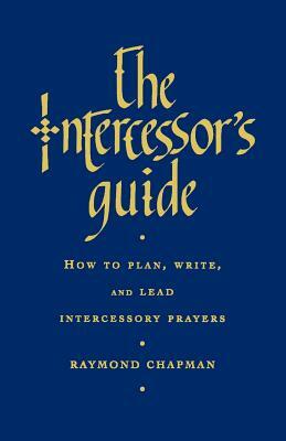 The Intercessor's Guide: How to Plan, Write and Lead Intercessory Prayers by Raymond Chapman