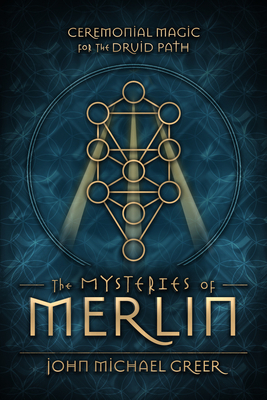 The Mysteries of Merlin: Ceremonial Magic for the Druid Path by John Michael Greer