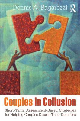 Couples in Collusion: Short-Term, Assessment-Based Strategies for Helping Couples Disarm Their Defenses by Dennis A. Bagarozzi