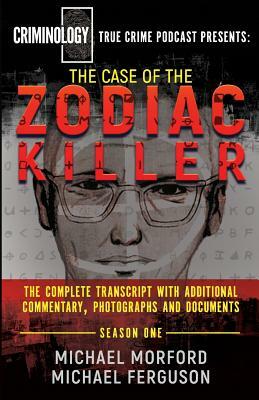 The Case Of The Zodiac Killer: The Complete Transcript With Additional Commentary, Photographs And Documents by Michael Ferguson, Michael Morford