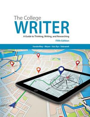 The College Writer: A Guide to Thinking, Writing, and Researching by John Van Rys, Randall VanderMey, Verne Meyer