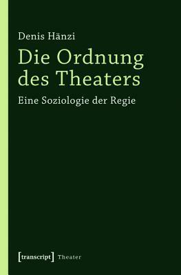 Die Ordnung Des Theaters: Eine Soziologie Der Regie by Denis Hanzi