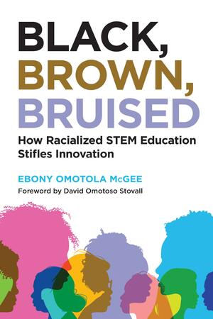 Black, Brown, Bruised: How Racialized STEM Education Stifles Innovation by Ebony Omotola McGee, Ebony Omotola McGee, David Omotoso Stovall