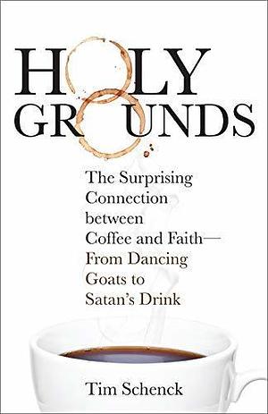 Holy Grounds: The Surprising Connection between Coffee and Faith - From Dancing Goats to Satan's Drink by Tim Schenck, Tim Schenck