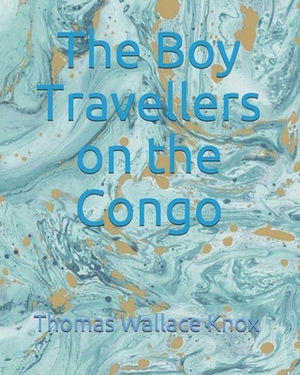 The Boy Travellers on the Congo by Thomas Wallace Knox, Henry M. Stanley