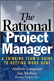 The Rational Project Manager: A Thinking Team's Guide to Getting Work Done by Jim Mullins, Andrew Longman